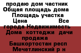 продаю дом частник › Общая площадь дома ­ 93 › Площадь участка ­ 60 › Цена ­ 1 200 000 - Все города Недвижимость » Дома, коттеджи, дачи продажа   . Башкортостан респ.,Мечетлинский р-н